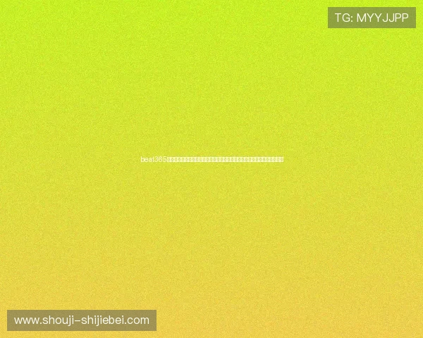 beat365在线体育投注平台提供全面世界杯赛事直播、比分预测与专业投注策略指导 beat365在线体育投注平台提供全面世界杯赛事直播、比分预测与专业投注策略指导